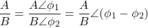 \[ \frac{A}{B} = \frac{A \angle \phi_1}{B \angle \phi_2} = \frac{A}{B} \angle{(\phi_1 -\phi_2)}\]