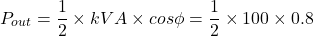 \[P_{out} = \frac{1}{2} \times kVA \times cos\phi = \frac{1}{2}\times100\times0.8 \]