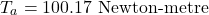 \[ T_a = 100.17 \text{ Newton-metre} \]