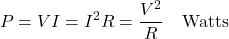 \[P = VI = I^2 R = \frac{V^2}{R} \hspace{1em} \text{Watts}\]