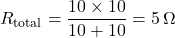 \[ R_{\text{total}}= \frac{10\times10}{10+10} =5 \,\Omega \]