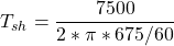 \[T_{sh} = \frac{7500}{2 * \pi * 675/60} \]
