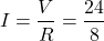 \[I = \frac{V}{R} = \frac{24}{8}\]