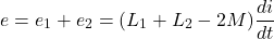 \[e = e_1 + e_2 = (L_1 + L_2 - 2M) \frac{di}{dt} \]