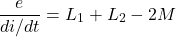 \[ \frac{e}{di/dt} = L_1 + L_2 - 2M \]