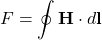 \[ F = \oint \mathbf{H}\cdot d\mathbf{l} \]