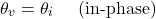 \[ \theta _v = \theta _i  \hspace{1em} \text{ (in-phase)}\]
