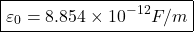 \[ \boxed{\varepsilon_0 = 8.854 \times 10^{-12} F/m} \]