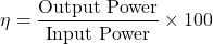 \[ \eta = \frac{\text{Output Power}}{\text{Input Power}} \times 100 \]