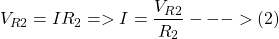 \[V_{R2} = I R_2 => I = \frac{V_{R2}}{R_2}--->(2)\]