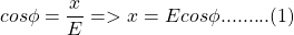 \[cos \phi = \frac{x}{E} => x = E cos\phi    .........(1)\]