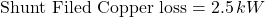 \[\text{Shunt Filed Copper loss} = 2.5 \, kW \]