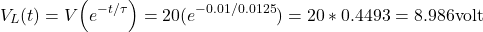 \[V_{L}(t) = V \Big(  e^{-t/ \tau} \Big) =20 (  e^{-0.01/0.0125} ) = 20*0.4493 =8.986 \text{volt}\]
