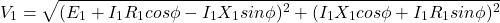 \[V_1 = \sqrt{(E_1 + I_1 R_1 cos \phi - I_1 X_1 sin \phi)^2 + (I_1 X_1 cos \phi + I_1 R_1 sin \phi)^2} \]
