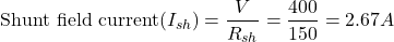 \[\text{Shunt field current}(I_{sh}) = \frac{V}{R_{sh}} = \frac{400}{150} = 2.67 A \]
