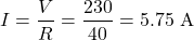 \[ I = \frac{V}{R} = \frac{230}{40} = \text {5.75 A} \]