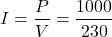 \[I = \frac{P}{V} = \frac{1000}{230} \]