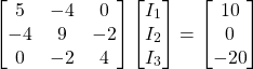\[ \begin{bmatrix} 5 & -4 & 0 \\ -4 & 9 & -2 \\ 0 & -2 & 4 \end{bmatrix} \begin{bmatrix} I_1 \\ I_2 \\ I_3 \end{bmatrix} = \begin{bmatrix} 10 \\ 0 \\ -20 \end{bmatrix} \]