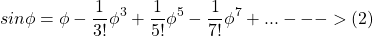 \[sin \phi= \phi - \frac{1}{3!} \phi^3 +\frac{1}{5!} \phi^5 - \frac{1}{7!} \phi^7 + ... --->(2)\]