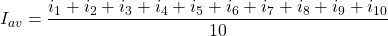 \[I_{av} = \frac{i_1 + i_2 + i_3 + i_4 + i_5 + i_6 + i_7 + i_8 + i_9 + i_{10}}{10} \]