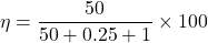 \[\eta = \frac{50}{50+0.25+1} \times100 \]