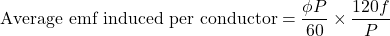 \[ \text{Average emf induced per conductor} = \frac{\phi P}{60} \times \frac{120f}{P} \]