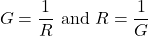 \[G = \frac{1}{R} \text{ and } R = \frac{1}{G} \]