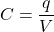 \[ C = \frac{q}{V}\]
