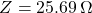 \[Z = 25.69\,\Omega \]