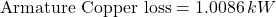 \[\text{Armature Copper loss} = 1.0086 \,kW \]