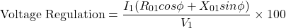 \[ \text{Voltage Regulation} = \frac{I_1(R_{01} cos \phi +X_{01} sin\phi) }{V_1} \times 100 \]