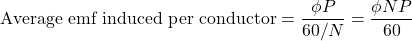 \[ \text{Average emf induced per conductor} = \frac{\phi P}{60/N} = \frac{\phi NP}{60}\]