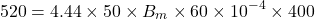 \[ 520 = 4.44\times 50 \times B_m \times 60 \times 10^{-4} \times 400 \]