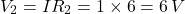 \[V_2 = IR_2 = 1 \times 6 = 6\, V\]