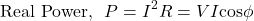 \[ \text{Real Power,} \hspace{0.25cm} P = I^2 R = VI \text{cos} \phi \]