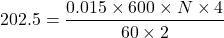 \[ 202.5 = \frac{0.015 \times 600 \times N \times4}{60\times 2} \]