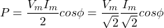\[P = \frac{V_m I_m }{2} cos \phi = \frac{V_m}{\sqrt{2}} \frac{I_m}{\sqrt{2}} cos \phi\]