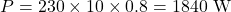 \[P=230\times10\times0.8 =1840\text{ W} \]