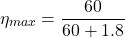 \[\eta_{max} = \frac{60}{60+1.8} \]
