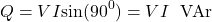 \[Q = VI \text{sin}(90^0) = VI \hspace{0.25cm} \text{VAr}\]