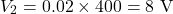 \[ V_2 = 0.02 \times 400 = 8\text{ V} \]