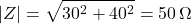 \[ |Z| = \sqrt{30^2+40^2}=50 \,\Omega \]