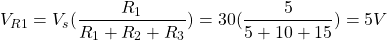 \[V_{R1} = V_s(\frac{R_1}{R_1 + R_2 + R_3}) = 30 (\frac{5}{5 + 10 + 15}) = 5 V \]