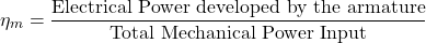 \[ \eta_m = \frac{\text{Electrical Power developed by the armature}}{\text{Total Mechanical Power Input}} \]