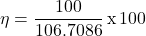 \[ \eta = \frac{100}{106.7086}\, \text{x}\, 100 \]