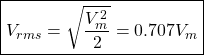 \[\boxed{V_{rms}=\sqrt{\frac{V_m^2}{2} } = 0.707 V_m}\]