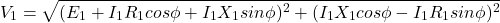\[V_1 = \sqrt{(E_1 + I_1 R_1 cos \phi + I_1 X_1 sin \phi)^2 + (I_1 X_1 cos \phi - I_1 R_1 sin \phi)^2} \]