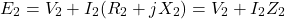 \[E_2 = V_2 + I_2(R_2 + j X_2) = V_2 + I_2 Z_2 \]