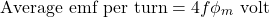 \[\text{Average emf per turn} = 4f\phi_m \, \, \text{volt}\]