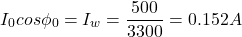 \[ I_0 cos \phi _0 = I_w = \frac{500}{3300} = 0.152 A\]